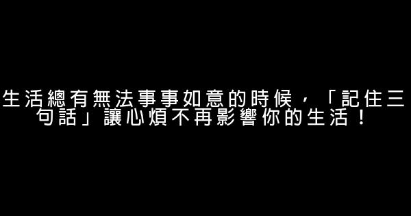 生活總有無法事事如意的時候，「記住三句話」讓心煩不再影響你的生活！ 0 (0)