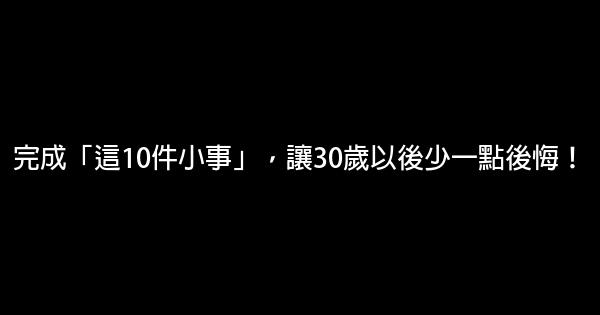 完成「這10件小事」，讓30歲以後少一點後悔！ 0 (0)