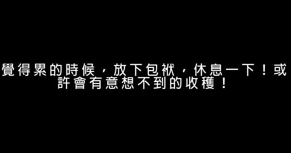 覺得累的時候，放下包袱，休息一下！或許會有意想不到的收穫！ 0 (0)