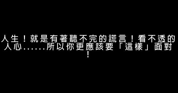 人生！就是有著聽不完的謊言！看不透的人心……所以你更應該要「這樣」面對！ 0 (0)