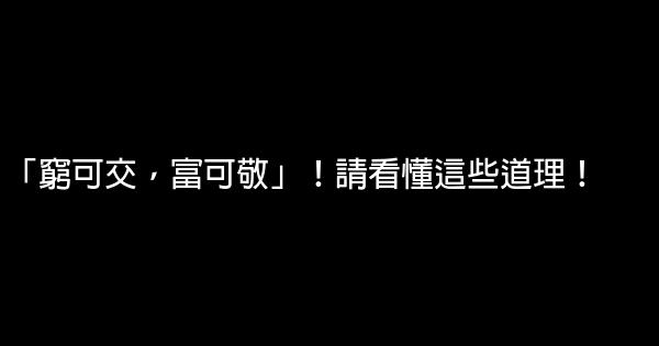 「窮可交，富可敬」！請看懂這些道理！ 0 (0)