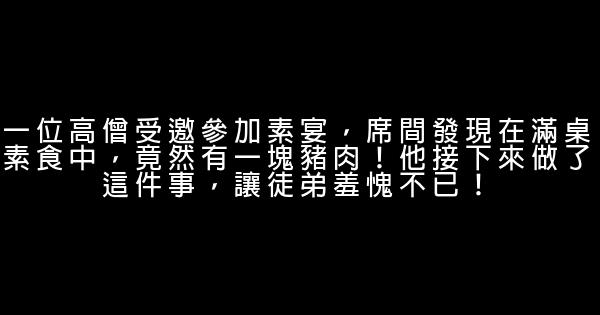 一位高僧受邀參加素宴，席間發現在滿桌素食中，竟然有一塊豬肉！他接下來做了這件事，讓徒弟羞愧不已！ 0 (0)