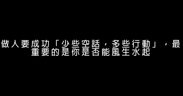 做人要成功「少些空話，多些行動」，最重要的是你是否能風生水起 0 (0)