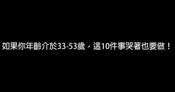 如果你年齡介於33-53歲，這10件事哭著也要做！ 0 (0)