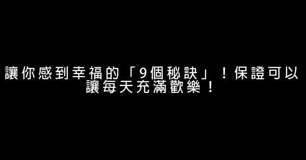 讓你感到幸福的「9個秘訣」！保證可以讓每天充滿歡樂！ 0 (0)