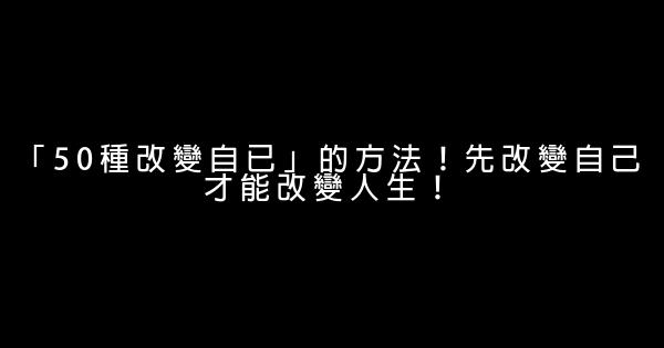 「50種改變自已」的方法！先改變自己才能改變人生！ 0 (0)