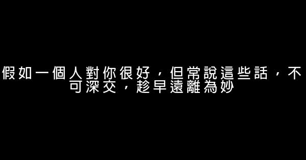 假如一個人對你很好，但常說這些話，不可深交，趁早遠離為妙 0 (0)