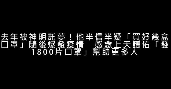 去年被神明託夢！他半信半疑「買好幾盒口罩」隨後爆發疫情　感念上天護佑「發1800片口罩」幫助更多人 0 (0)