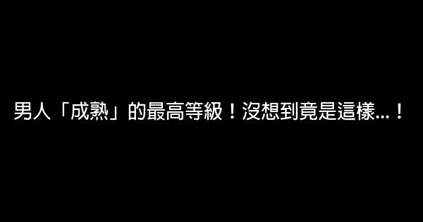 男人「成熟」的最高等級！沒想到竟是這樣…！ 0 (0)