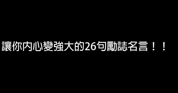 讓你內心變強大的26句勵誌名言！！ 0 (0)