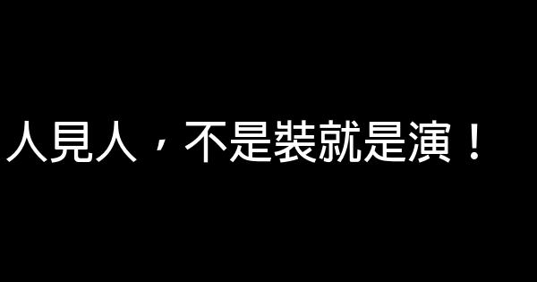 人見人，不是裝就是演！ 0 (0)