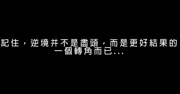 記住，逆境并不是盡頭，而是更好結果的一個轉角而已… 0 (0)