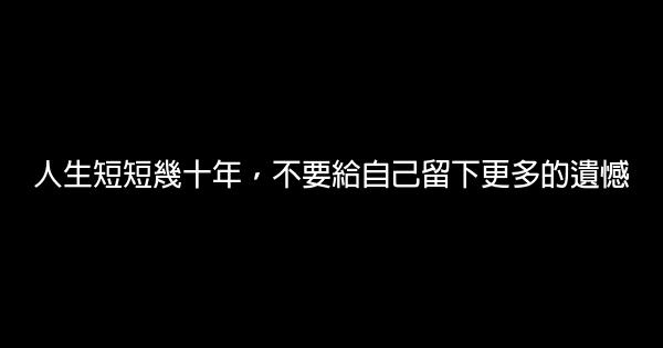 人生短短幾十年，不要給自己留下更多的遺憾 0 (0)