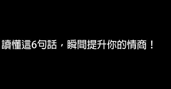 讀懂這6句話，瞬間提升你的情商！ 0 (0)