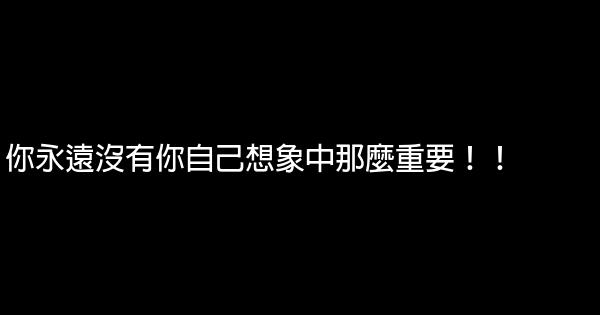 你永遠沒有你自己想象中那麼重要！！ 0 (0)