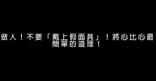 做人！不要「戴上假面具」！將心比心最簡單的道理！ 0 (0)