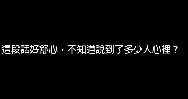 這段話好舒心，不知道說到了多少人心裡？ 0 (0)