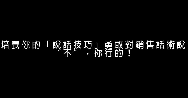 培養你的「說話技巧」勇敢對銷售話術說“不”，你行的！ 0 (0)