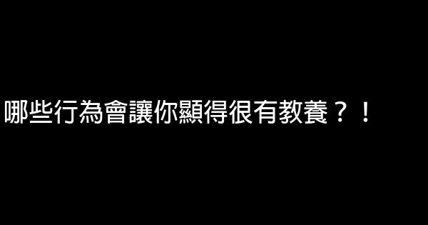 哪些行為會讓你顯得很有教養？！ 0 (0)