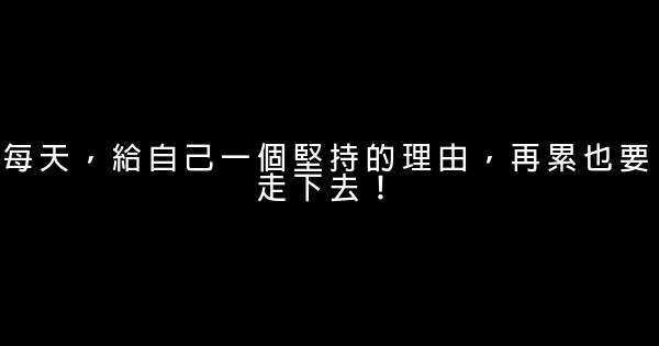 每天，給自己一個堅持的理由，再累也要走下去！ 0 (0)