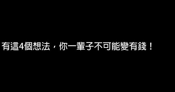 有這4個想法，你一輩子不可能變有錢！ 0 (0)