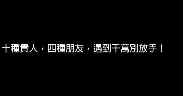 十種貴人，四種朋友，遇到千萬別放手！ 0 (0)