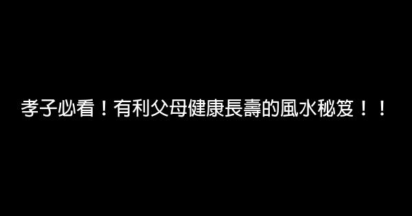 孝子必看！有利父母健康長壽的風水秘笈！！ 0 (0)