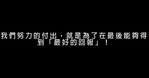 我們努力的付出，就是為了在最後能夠得到「最好的回報」！ 0 (0)