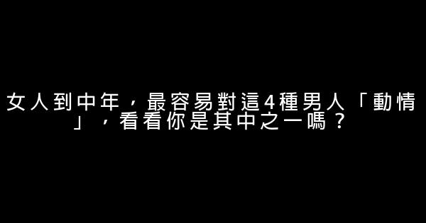 女人到中年，最容易對這4種男人「動情」，看看你是其中之一嗎？ 0 (0)