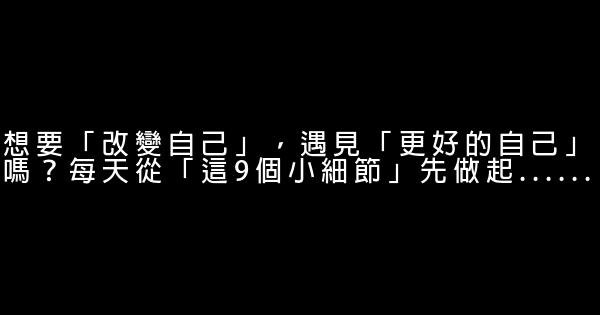 想要「改變自己」，遇見「更好的自己」嗎？每天從「這9個小細節」先做起…… 0 (0)