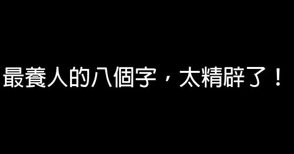 最養人的八個字，太精辟了！ 0 (0)