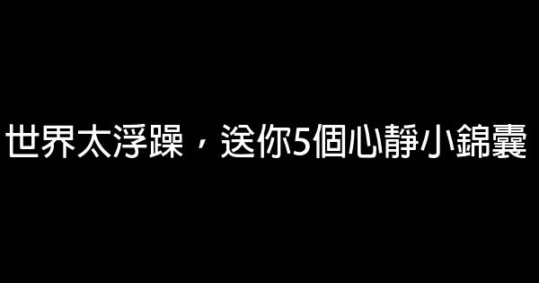 世界太浮躁，送你5個心靜小錦囊 0 (0)