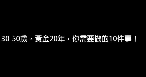 30-50歲，黃金20年，你需要做的10件事！ 0 (0)