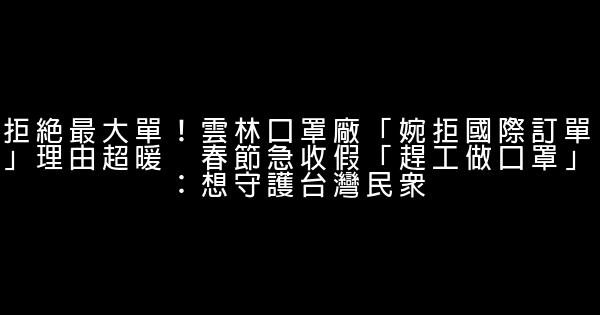 拒絕最大單！雲林口罩廠「婉拒國際訂單」理由超暖　春節急收假「趕工做口罩」：想守護台灣民眾 0 (0)