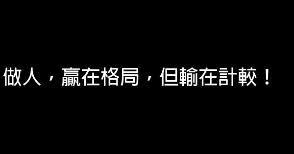 做人，贏在格局，但輸在計較！ 0 (0)