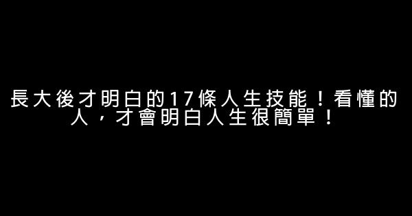 長大後才明白的17條人生技能！看懂的人，才會明白人生很簡單！ 0 (0)