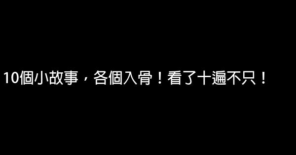 10個小故事，各個入骨！看了十遍不只！ 0 (0)