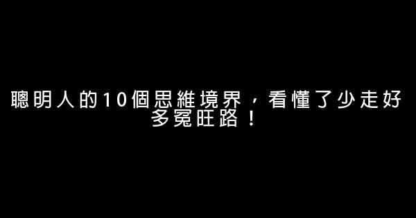 聰明人的10個思維境界，看懂了少走好多冤旺路！ 0 (0)