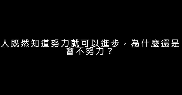 人既然知道努力就可以進步，為什麼還是會不努力？ 0 (0)