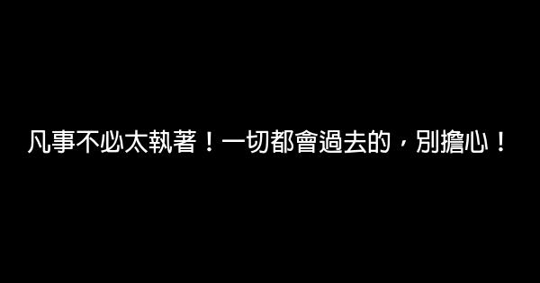 凡事不必太執著！一切都會過去的，別擔心！ 0 (0)