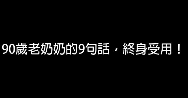 90歲老奶奶的9句話，終身受用！ 0 (0)