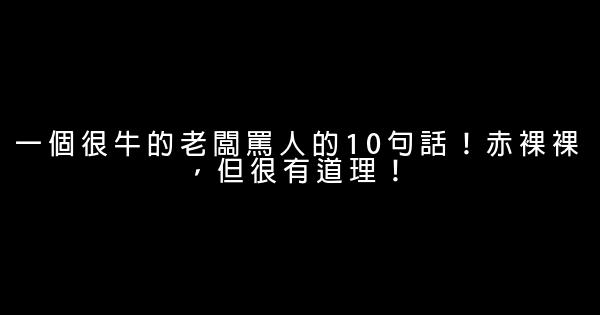 一個很牛的老闆罵人的10句話！赤裸裸，但很有道理！ 0 (0)