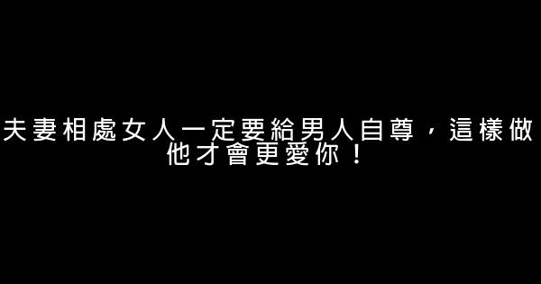 夫妻相處女人一定要給男人自尊，這樣做他才會更愛你！ 0 (0)