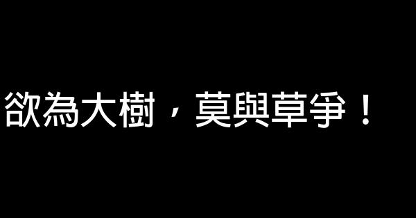 欲為大樹，莫與草爭！ 0 (0)