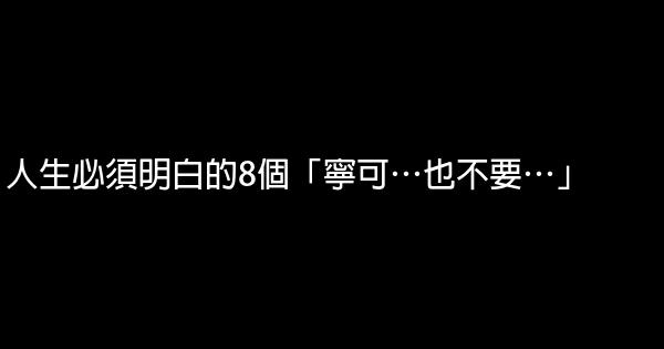 人生必須明白的8個「寧可…也不要…」 0 (0)