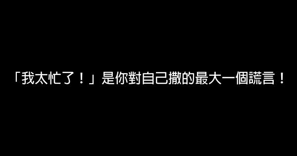 「我太忙了！」是你對自己撒的最大一個謊言！ 0 (0)