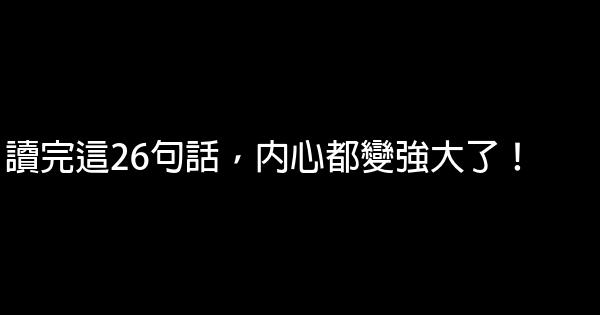 讀完這26句話，內心都變強大了！ 0 (0)