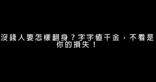 沒錢人要怎樣翻身？字字值千金，不看是你的損失！ 0 (0)