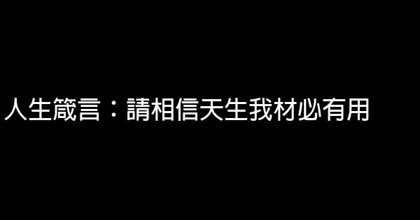 人生箴言：請相信天生我材必有用 0 (0)