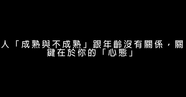 人「成熟與不成熟」跟年齡沒有關係，關鍵在於你的「心態」 0 (0)